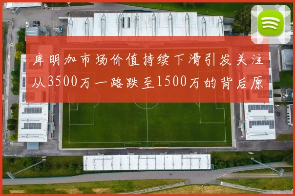 库明加市场价值持续下滑引发关注从3500万一路跌至1500万的背后原因分析