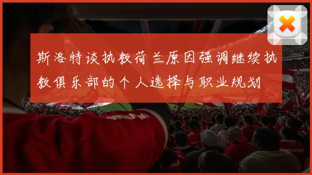 斯洛特谈执教荷兰原因强调继续执教俱乐部的个人选择与职业规划
