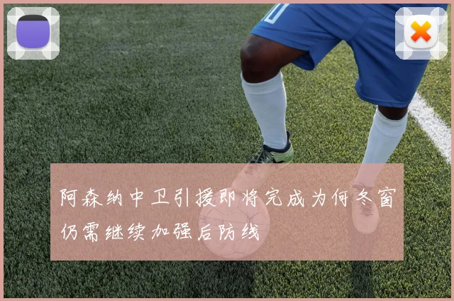 阿森纳中卫引援即将完成为何冬窗仍需继续加强后防线