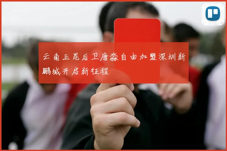 云南玉昆后卫唐淼自由加盟深圳新鹏城开启新征程